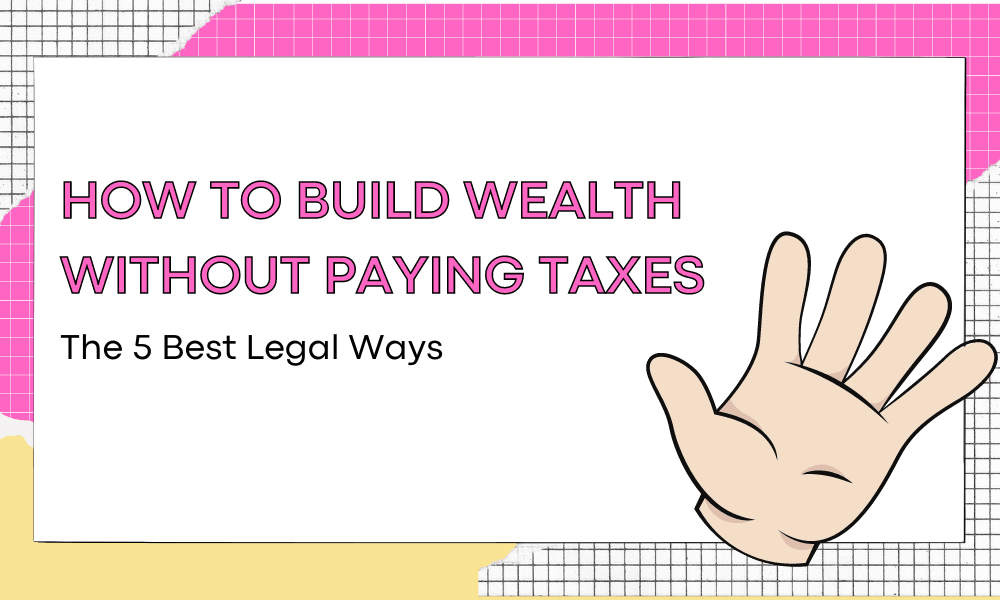 How to Build Wealth Without Paying Taxes: The 5 Best Legal Ways